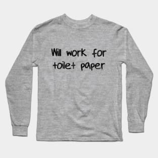 Will Work for Toilet Paper Long Sleeve T-Shirt